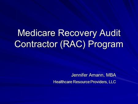 Medicare Recovery Audit Contractor (RAC) Program Jennifer Amann, MBA Healthcare Resource Providers, LLC.