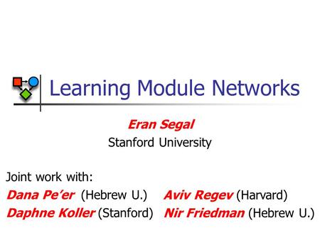 Learning Module Networks Eran Segal Stanford University Joint work with: Dana Pe’er (Hebrew U.) Daphne Koller (Stanford) Aviv Regev (Harvard) Nir Friedman.