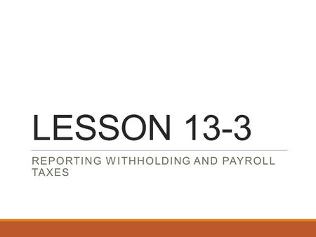 LESSON 13-3 REPORTING WITHHOLDING AND PAYROLL TAXES.