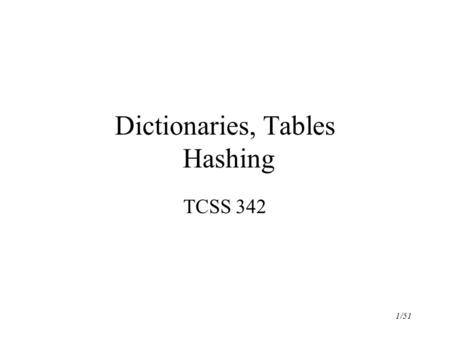 1/51 Dictionaries, Tables Hashing TCSS 342. 2/51 The Dictionary ADT a dictionary (table) is an abstract model of a database like a priority queue, a dictionary.