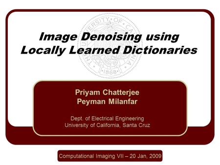 Image Denoising using Locally Learned Dictionaries Priyam Chatterjee Peyman Milanfar Dept. of Electrical Engineering University of California, Santa Cruz.
