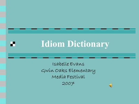 Idiom Dictionary Isabelle Evans Gwin Oaks Elementary Media Festival 2007.
