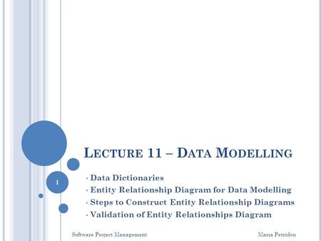 L ECTURE 11 – D ATA M ODELLING Data Dictionaries Entity Relationship Diagram for Data Modelling Steps to Construct Entity Relationship Diagrams Validation.