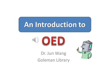 Dr. Jun Wang Goleman Library An Introduction to. What Is OED? An online dictionary like no other with – 600,000 words from the English speaking world.