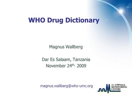 Magnus Wallberg Dar Es Salaam, Tanzania November 24 th, 2009 WHO Drug Dictionary.