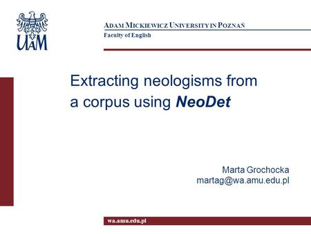 Wa.amu.edu.pl A DAM M ICKIEWICZ U NIVERSITY IN P OZNAŃ Faculty of English Extracting neologisms from a corpus using NeoDet Marta Grochocka
