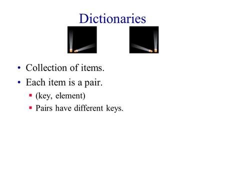 Dictionaries Collection of items. Each item is a pair.  (key, element)  Pairs have different keys.
