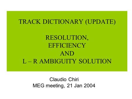 TRACK DICTIONARY (UPDATE) RESOLUTION, EFFICIENCY AND L – R AMBIGUITY SOLUTION Claudio Chiri MEG meeting, 21 Jan 2004.