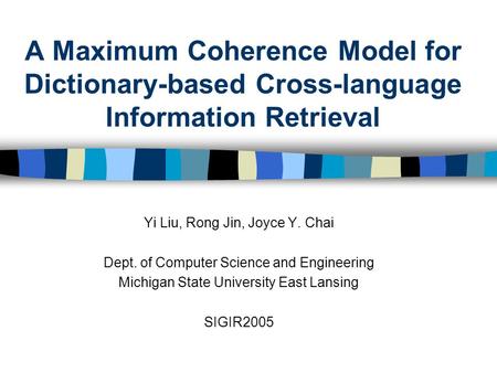 A Maximum Coherence Model for Dictionary-based Cross-language Information Retrieval Yi Liu, Rong Jin, Joyce Y. Chai Dept. of Computer Science and Engineering.