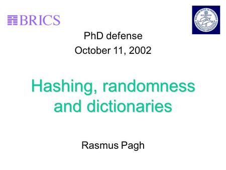 1 Hashing, randomness and dictionaries Rasmus Pagh PhD defense October 11, 2002.