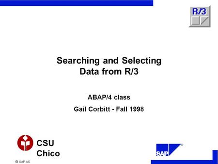  SAP AG CSU Chico Searching and Selecting Data from R/3 ABAP/4 class Gail Corbitt - Fall 1998.