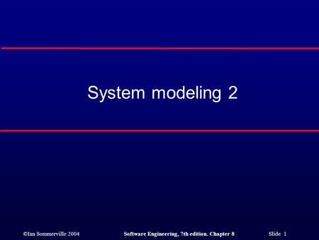 ©Ian Sommerville 2004Software Engineering, 7th edition. Chapter 8 Slide 1 System modeling 2.