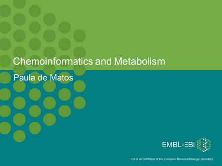 EBI is an Outstation of the European Molecular Biology Laboratory. Chemoinformatics and Metabolism Paula de Matos.