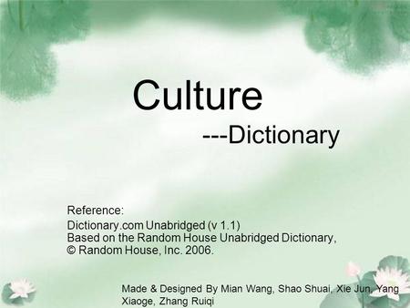 Culture ---Dictionary Reference: Dictionary.com Unabridged (v 1.1) Based on the Random House Unabridged Dictionary, © Random House, Inc. 2006. Made & Designed.
