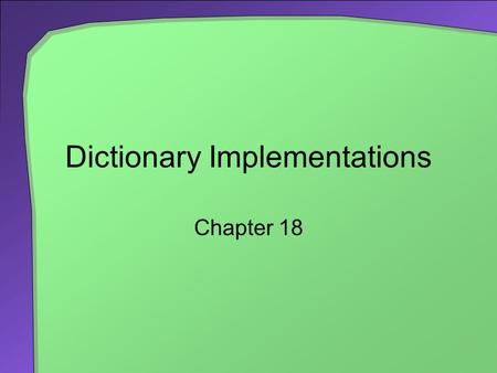 Dictionary Implementations Chapter 18. 2 Chapter Contents Array-Based Implementations The Entries An Unsorted Array-Based Dictionary A Sorted Array-Based.