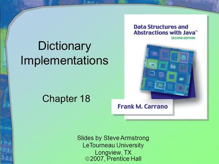 Dictionary Implementations Chapter 18 Slides by Steve Armstrong LeTourneau University Longview, TX  2007,  Prentice Hall.