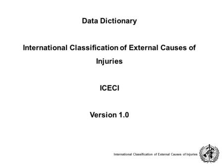 Data Dictionary International Classification of External Causes of Injuries ICECI Version 1.0 International Classification of External Causes of Injuries.