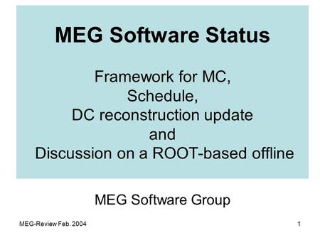 MEG-Review Feb. 20041 MEG Software Group MEG Software Status Framework for MC, Schedule, DC reconstruction update and Discussion on a ROOT-based offline.