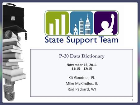 1 P-20 Data Dictionary November 16, 2011 11:15 – 12:15 Kit Goodner, FL Mike McKindles, IL Rod Packard, WI.