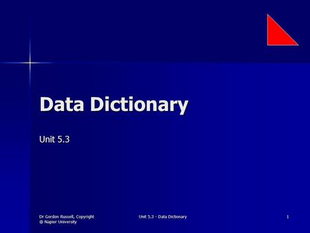 Dr Gordon Russell, Napier University Unit 5.3 - Data Dictionary 1 Data Dictionary Unit 5.3.