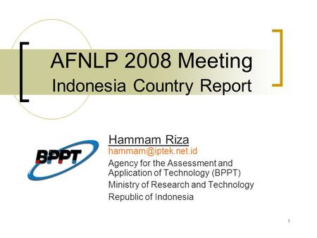 1 AFNLP 2008 Meeting Indonesia Country Report Hammam Riza Agency for the Assessment and Application of Technology (BPPT) Ministry of.
