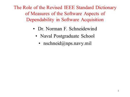 1 The Role of the Revised IEEE Standard Dictionary of Measures of the Software Aspects of Dependability in Software Acquisition Dr. Norman F. Schneidewind.