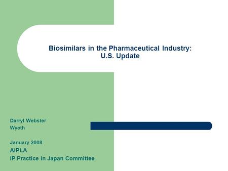 Biosimilars in the Pharmaceutical Industry: U.S. Update Darryl Webster Wyeth January 2008 AIPLA IP Practice in Japan Committee.
