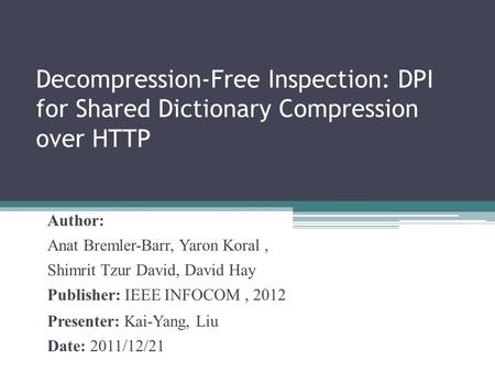 Decompression-Free Inspection: DPI for Shared Dictionary Compression over HTTP Author: Anat Bremler-Barr, Yaron Koral, Shimrit Tzur David, David Hay Publisher: