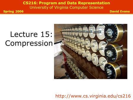 CS216: Program and Data Representation University of Virginia Computer Science Spring 2006 David Evans Lecture 15: Compression
