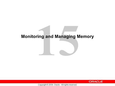 15 Copyright © 2004, Oracle. All rights reserved. Monitoring and Managing Memory.