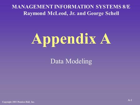 Appendix A Data Modeling MANAGEMENT INFORMATION SYSTEMS 8/E Raymond McLeod, Jr. and George Schell Copyright 2001 Prentice-Hall, Inc. A-1.