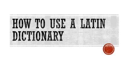  I can:  Find a simple word in the assigned Latin dictionary  Compare using Whitaker’s Words to Cassell’s Latin Dictionary  Find a word using principal.