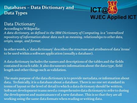 WJEC Applied ICT Databases – Data Dictionary and Data Types Data Dictionary According to Wikipedia: A data dictionary, as defined in the IBM Dictionary.