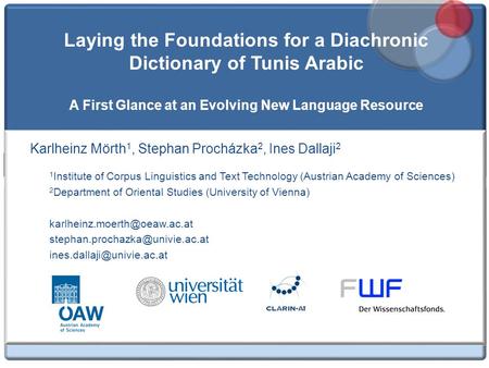 Laying the Foundations for a Diachronic Dictionary of Tunis Arabic A First Glance at an Evolving New Language Resource Karlheinz Mörth 1, Stephan Procházka.