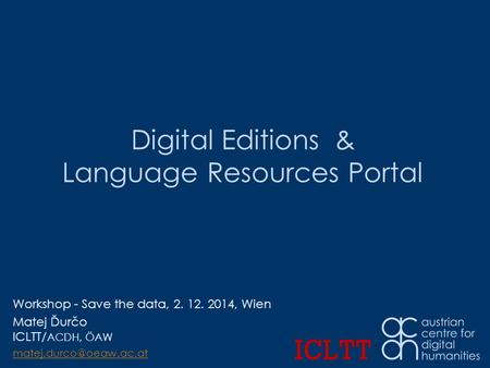 Digital Editions & Language Resources Portal Workshop - Save the data, 2. 12. 2014, Wien Matej Ďurčo ICLTT/ ACDH, ÖAW
