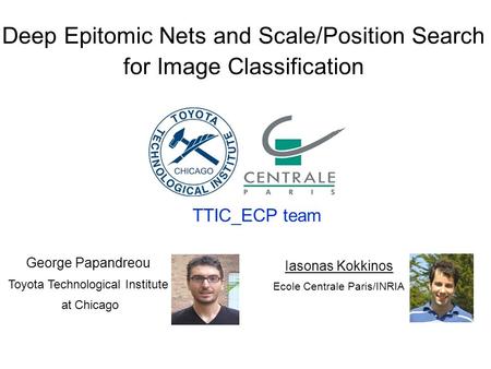 1 TTIC_ECP: Deep Epitomic CNNs and Explicit Scale/Position Search Deep Epitomic Nets and Scale/Position Search for Image Classification TTIC_ECP team George.