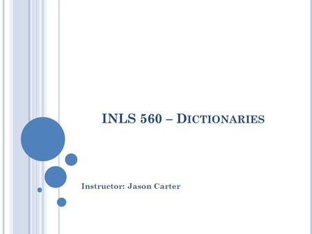 INLS 560 – D ICTIONARIES Instructor: Jason Carter.