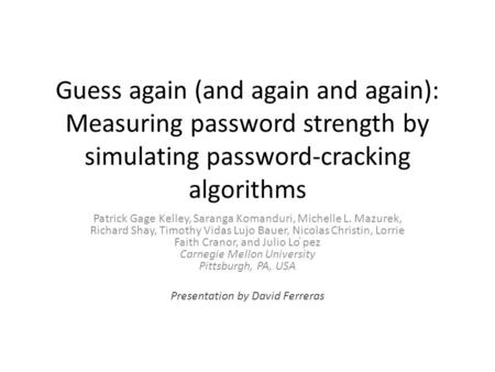 Guess again (and again and again): Measuring password strength by simulating password-cracking algorithms Patrick Gage Kelley, Saranga Komanduri, Michelle.