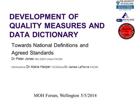 DEVELOPMENT OF QUALITY MEASURES AND DATA DICTIONARY Towards National Definitions and Agreed Standards Dr Peter Jones MSc EBHC (Oxon) FACEM With thanks.