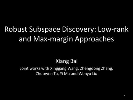 Robust Subspace Discovery: Low-rank and Max-margin Approaches Xiang Bai Joint works with Xinggang Wang, Zhengdong Zhang, Zhuowen Tu, Yi Ma and Wenyu Liu.