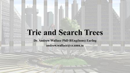 Trie and Search Trees Dr. Andrew Wallace PhD BEng(hons) EurIng