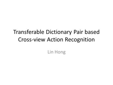 Transferable Dictionary Pair based Cross-view Action Recognition Lin Hong.