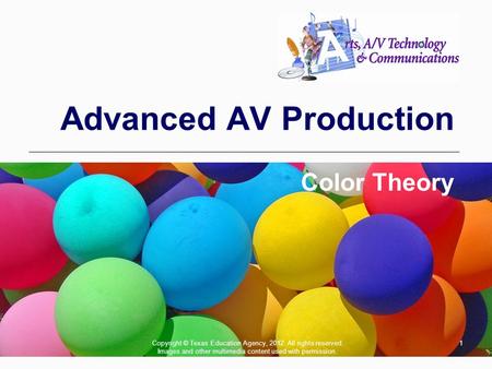 1 Advanced AV Production Color Theory Copyright © Texas Education Agency, 2012. All rights reserved. Images and other multimedia content used with permission.