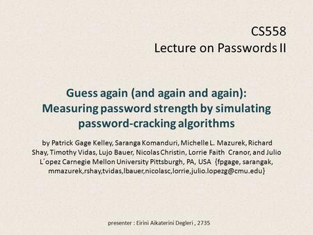 Guess again (and again and again): Measuring password strength by simulating password-cracking algorithms by Patrick Gage Kelley, Saranga Komanduri, Michelle.