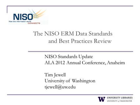 The NISO ERM Data Standards and Best Practices Review NISO Standards Update ALA 2012 Annual Conference, Anaheim Tim Jewell University of Washington
