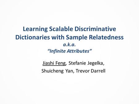 Learning Scalable Discriminative Dictionaries with Sample Relatedness a.k.a. “Infinite Attributes” Jiashi Feng, Stefanie Jegelka, Shuicheng Yan, Trevor.