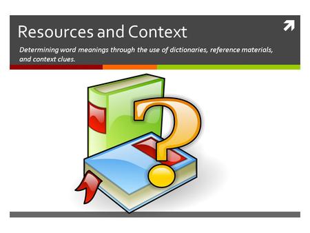  Resources and Context Determining word meanings through the use of dictionaries, reference materials, and context clues.