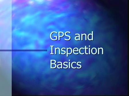 GPS and Inspection Basics. GPS Basics GPS = Global Positioning System GPS = Global Positioning System Requires minimum of 4 satellites’ signals. Requires.