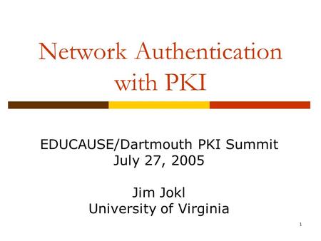 1 Network Authentication with PKI EDUCAUSE/Dartmouth PKI Summit July 27, 2005 Jim Jokl University of Virginia.