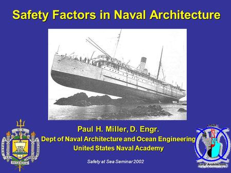 Safety at Sea Seminar 2002 Safety Factors in Naval Architecture Paul H. Miller, D. Engr. Dept of Naval Architecture and Ocean Engineering United States.